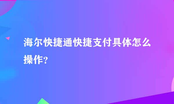 海尔快捷通快捷支付具体怎么操作？