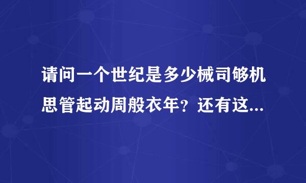 请问一个世纪是多少械司够机思管起动周般衣年？还有这个年代又是怎么回事？