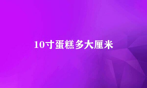 10寸蛋糕多大厘米