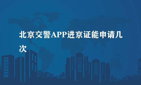 北京交警APP进京证能申请几次