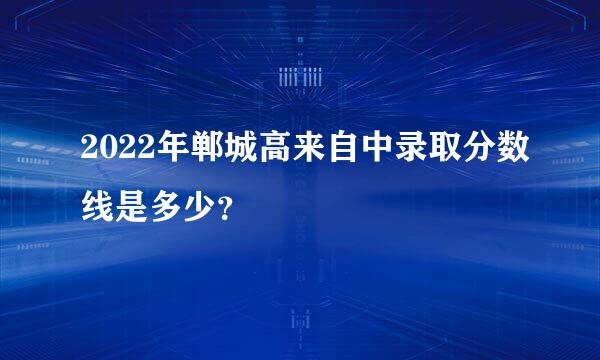 2022年郸城高来自中录取分数线是多少？