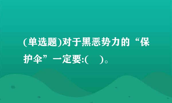 (单选题)对于黑恶势力的“保护伞”一定要:( )。