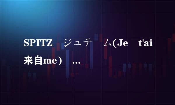 SPITZ ジュテーム(Je t'ai来自me) 求完整的罗马音！！！！！！