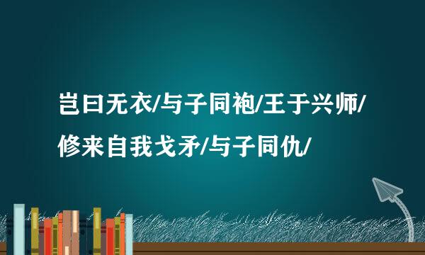 岂曰无衣/与子同袍/王于兴师/修来自我戈矛/与子同仇/