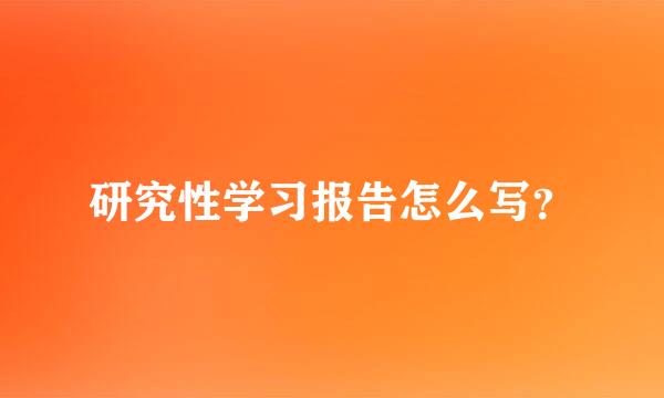 研究性学习报告怎么写？