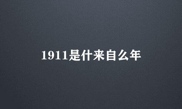 1911是什来自么年