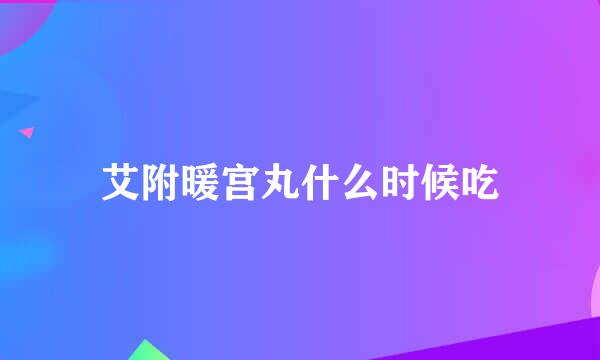 艾附暖宫丸什么时候吃