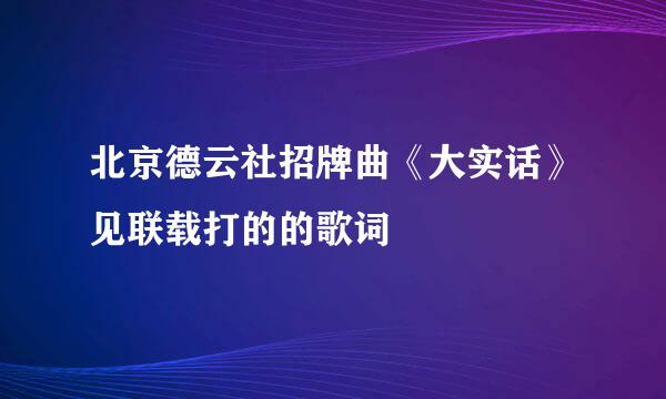 北京德云社招牌曲《大实话》见联载打的的歌词