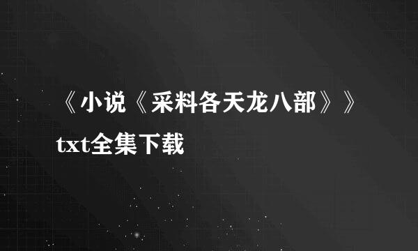 《小说《采料各天龙八部》》txt全集下载