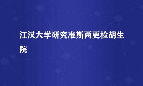 江汉大学研究准斯两更检胡生院