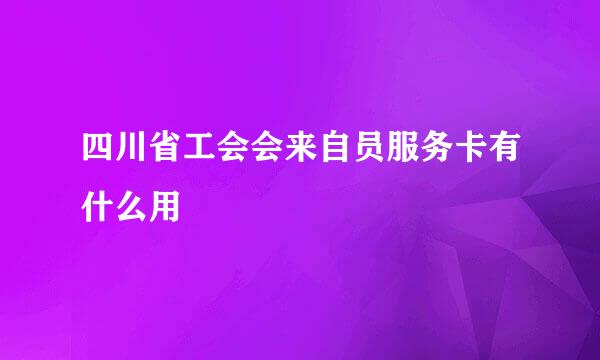 四川省工会会来自员服务卡有什么用