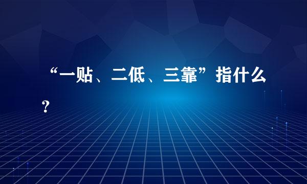 “一贴、二低、三靠”指什么？