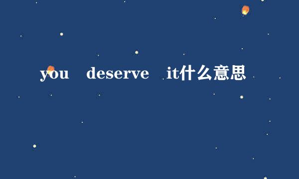 you deserve it什么意思