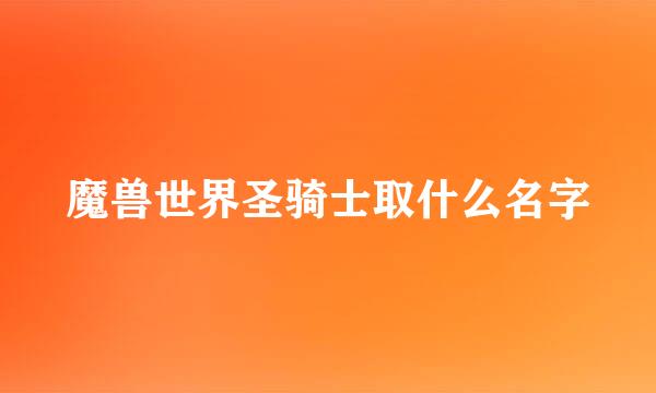 魔兽世界圣骑士取什么名字