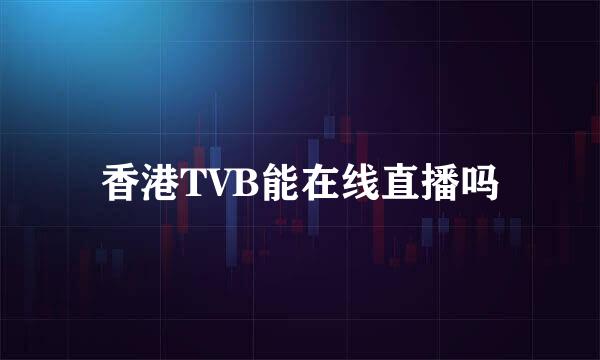 香港TVB能在线直播吗