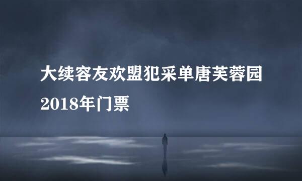 大续容友欢盟犯采单唐芙蓉园2018年门票