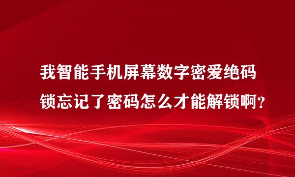 我智能手机屏幕数字密爱绝码锁忘记了密码怎么才能解锁啊？