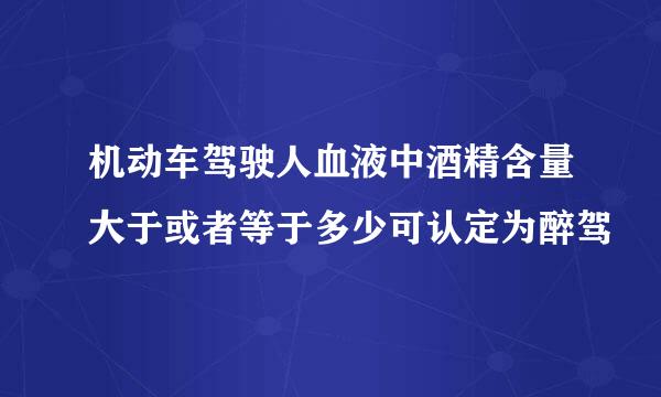 机动车驾驶人血液中酒精含量大于或者等于多少可认定为醉驾