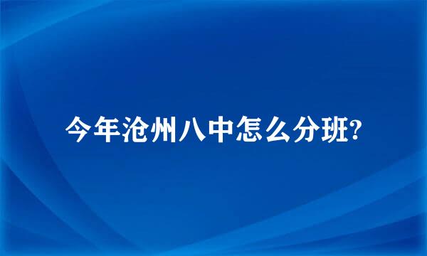 今年沧州八中怎么分班?