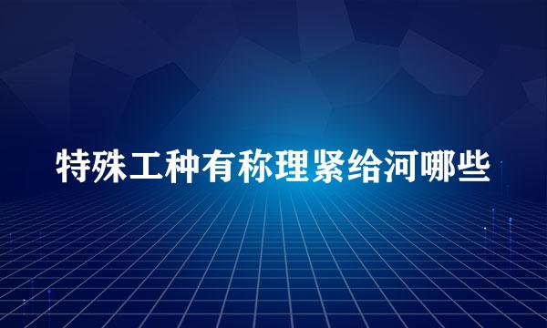 特殊工种有称理紧给河哪些