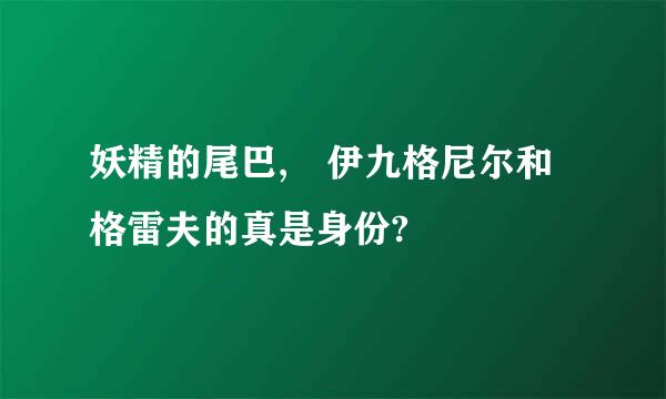 妖精的尾巴, 伊九格尼尔和格雷夫的真是身份?