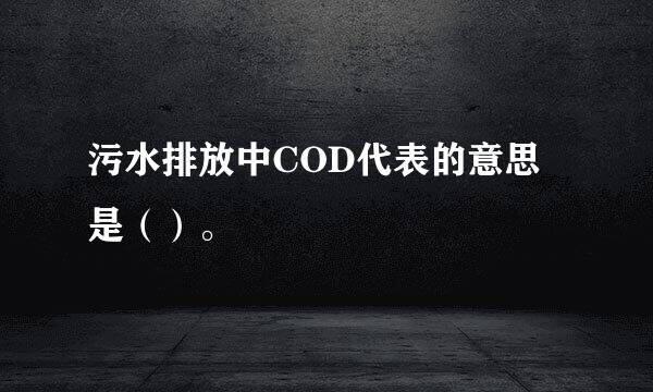 污水排放中COD代表的意思是（）。