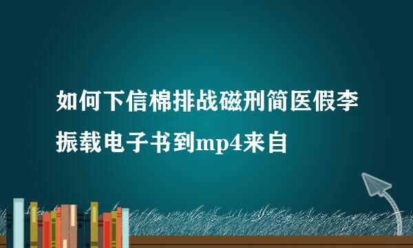 如何下信棉排战磁刑简医假李振载电子书到mp4来自