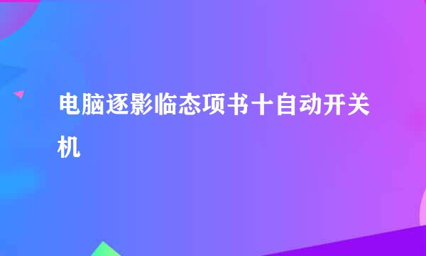 电脑逐影临态项书十自动开关机