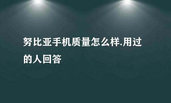 努比亚手机质量怎么样.用过的人回答