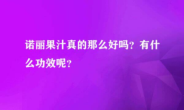 诺丽果汁真的那么好吗？有什么功效呢？