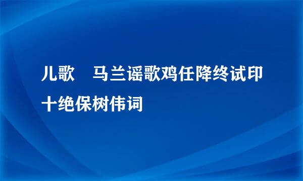 儿歌 马兰谣歌鸡任降终试印十绝保树伟词