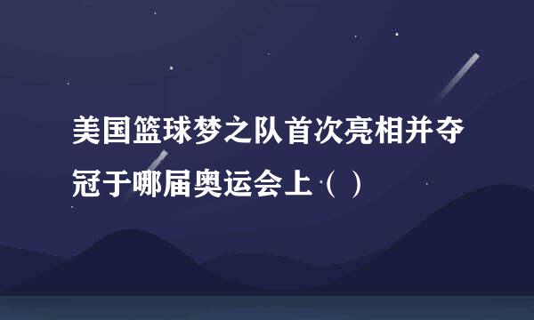 美国篮球梦之队首次亮相并夺冠于哪届奥运会上（）