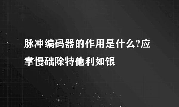 脉冲编码器的作用是什么?应掌慢础除特他利如银