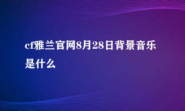 cf雅兰官网8月28日背景音乐是什么