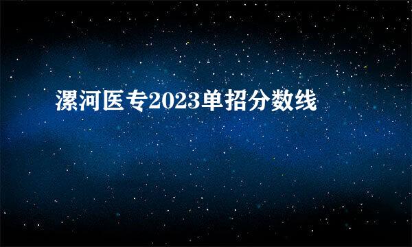 漯河医专2023单招分数线