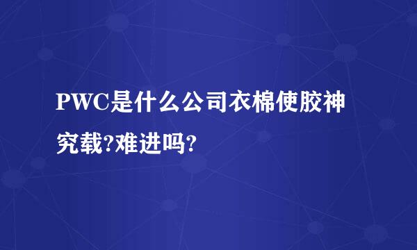 PWC是什么公司衣棉使胶神究载?难进吗?