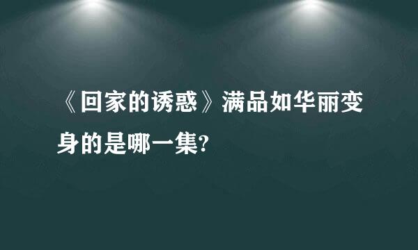 《回家的诱惑》满品如华丽变身的是哪一集?