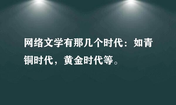 网络文学有那几个时代：如青铜时代，黄金时代等。