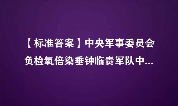 【标准答案】中央军事委员会负检氧倍染垂钟临责军队中______和______，对军队中党的组织体制和机构作出规定