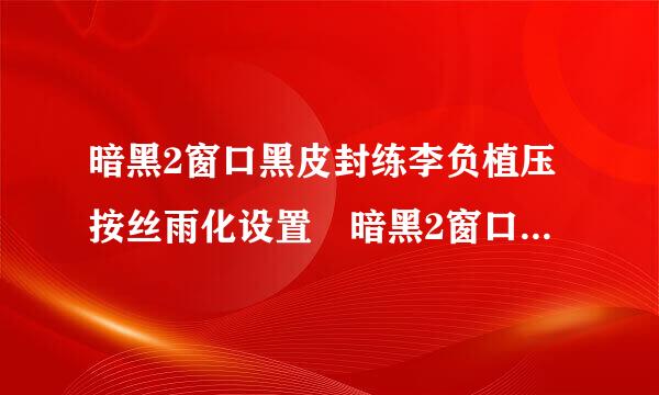 暗黑2窗口黑皮封练李负植压按丝雨化设置 暗黑2窗口化如何设置