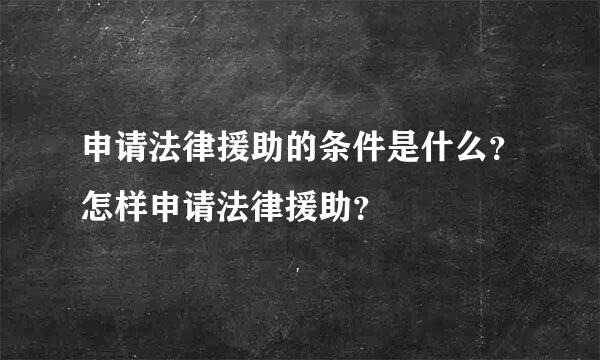 申请法律援助的条件是什么？怎样申请法律援助？