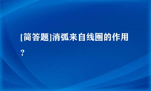 [简答题]消弧来自线圈的作用？