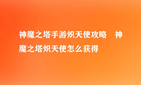 神魔之塔手游炽天使攻略 神魔之塔炽天使怎么获得