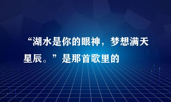 “湖水是你的眼神，梦想满天星辰。”是那首歌里的