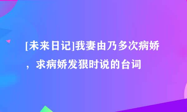 [未来日记]我妻由乃多次病娇，求病娇发狠时说的台词