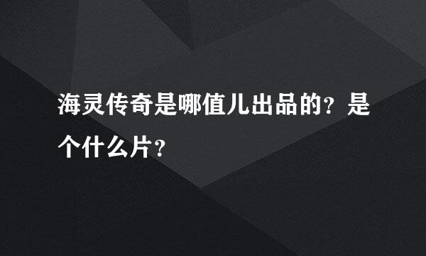 海灵传奇是哪值儿出品的？是个什么片？