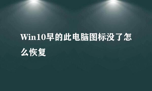 Win10早的此电脑图标没了怎么恢复