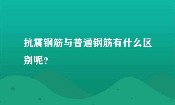 抗震钢筋与普通钢筋有什么区别呢？