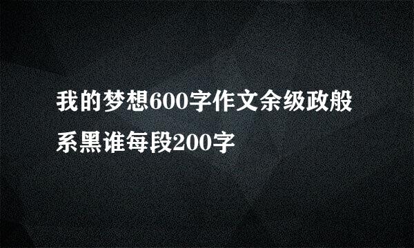 我的梦想600字作文余级政般系黑谁每段200字