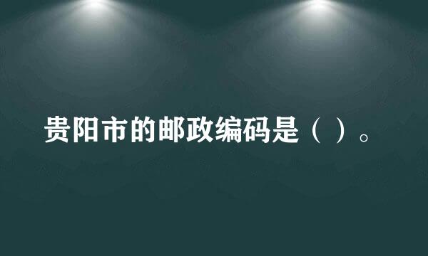 贵阳市的邮政编码是（）。